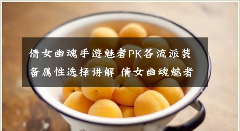 倩女幽魂手游魅者PK各流派装备属性选择讲解 倩女幽魂魅者装备