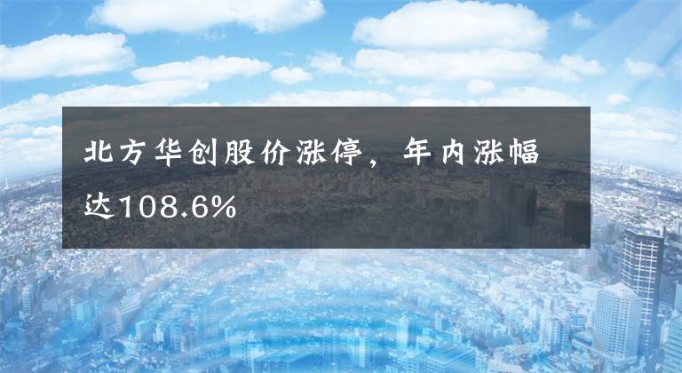 北方华创股价涨停，年内涨幅达108.6%