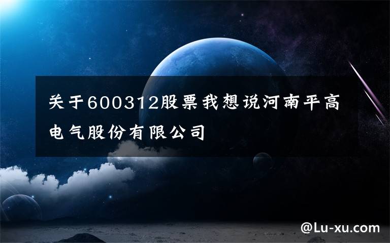 关于600312股票我想说河南平高电气股份有限公司