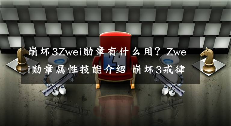 崩坏3Zwei勋章有什么用？Zwei勋章属性技能介绍 崩坏3戒律什么定位