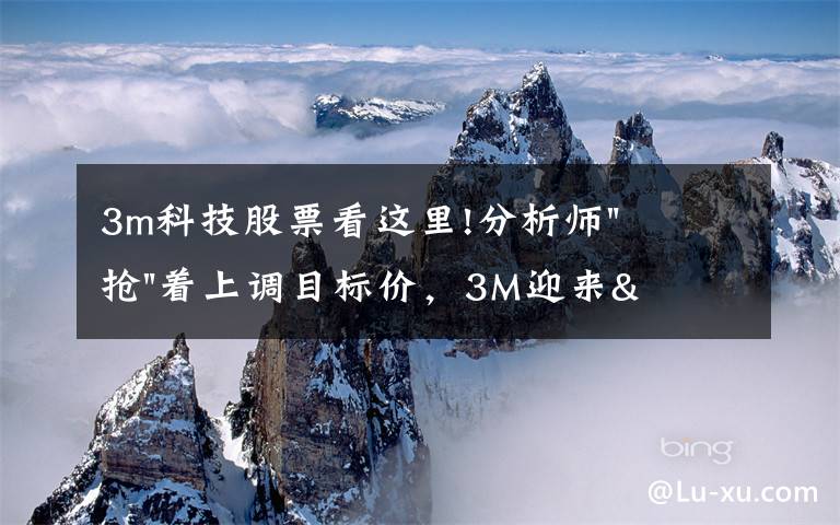 3m科技股票看这里!分析师"抢"着上调目标价，3M迎来"高光时刻"？