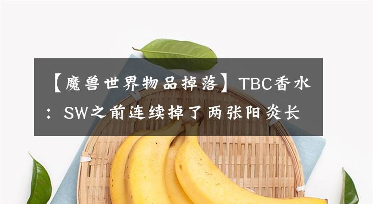 【魔兽世界物品掉落】TBC香水：SW之前连续掉了两张阳炎长袍图纸，7000张都卖完了。