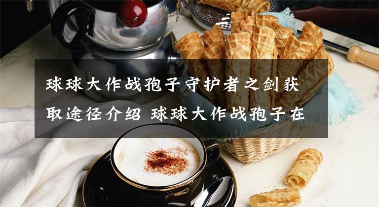 球球大作战孢子守护者之剑获取途径介绍 球球大作战孢子在哪里获得