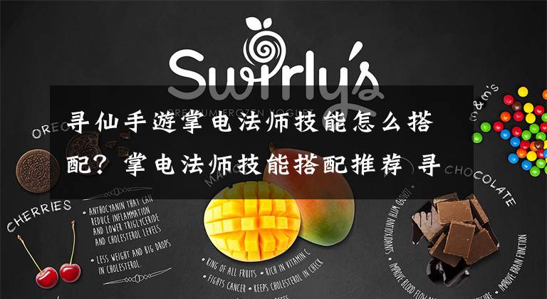 寻仙手游掌电法师技能怎么搭配？掌电法师技能搭配推荐 寻仙手游掌电法师技能怎么使用