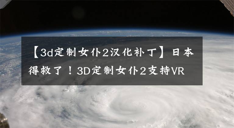 【3d定制女仆2汉化补丁】日本得救了！3D定制女仆2支持VR