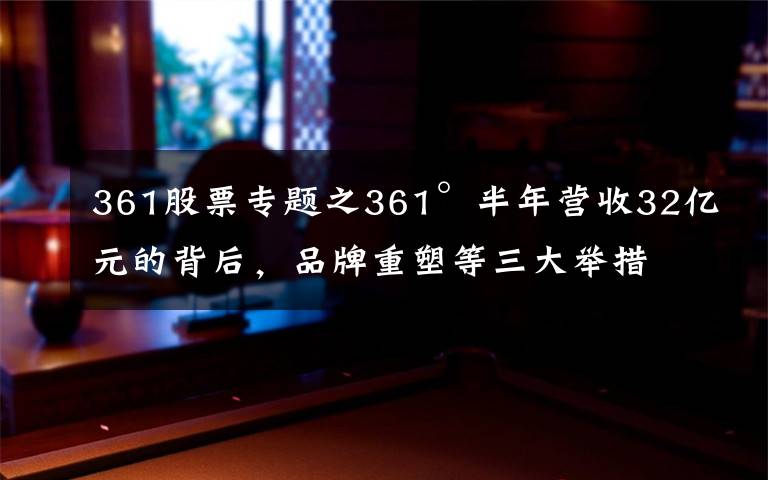 361股票专题之361°半年营收32亿元的背后，品牌重塑等三大举措扭转乾坤