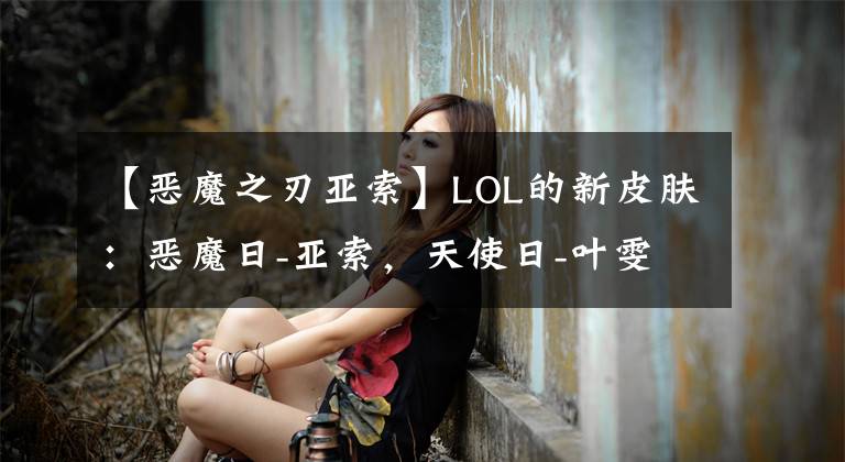 【恶魔之刃亚索】LOL的新皮肤：恶魔日-亚索，天使日-叶雯硬着陆！