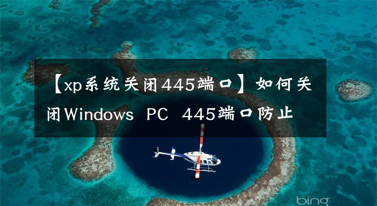 【xp系统关闭445端口】如何关闭Windows  PC  445端口防止蠕虫威胁！