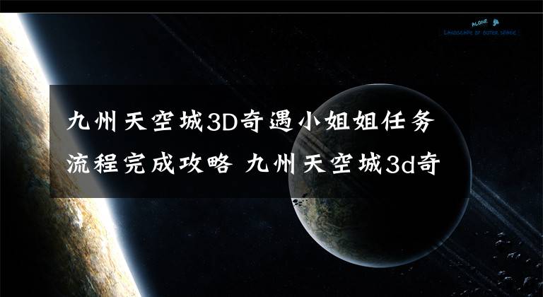 九州天空城3D奇遇小姐姐任务流程完成攻略 九州天空城3d奇遇薄情恨怎么触发