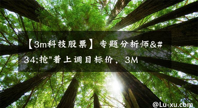 【3m科技股票】专题分析师"抢"着上调目标价，3M迎来"高光时刻"？