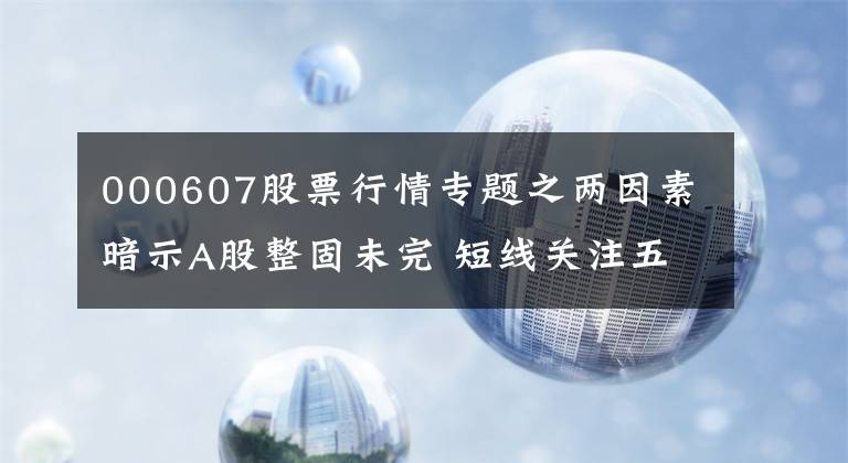 000607股票行情专题之两因素暗示A股整固未完 短线关注五大领涨主线