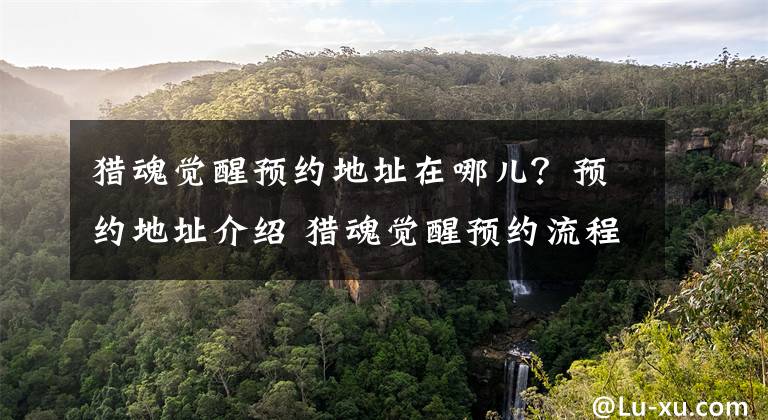 猎魂觉醒预约地址在哪儿？预约地址介绍 猎魂觉醒预约流程