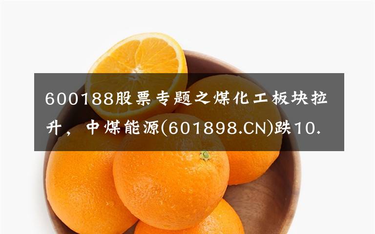 600188股票专题之煤化工板块拉升，中煤能源(601898.CN)跌10.04%