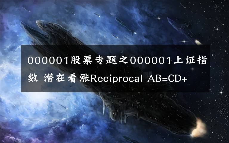 000001股票专题之000001上证指数 潜在看涨Reciprocal AB=CD+看涨5-0形态