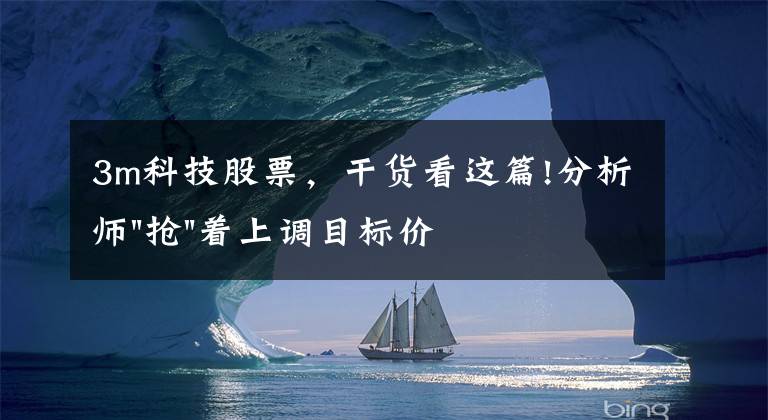 3m科技股票，干货看这篇!分析师"抢"着上调目标价，3M迎来"高光时刻"？