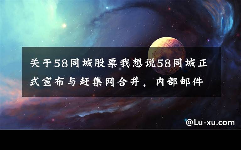 关于58同城股票我想说58同城正式宣布与赶集网合并，内部邮件称姚劲波将和杨浩涌担任联席CEO