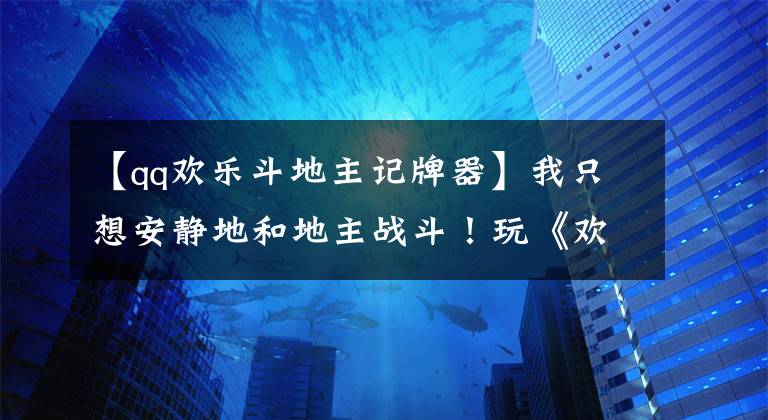 【qq欢乐斗地主记牌器】我只想安静地和地主战斗！玩《欢乐斗地主》推送游戏！