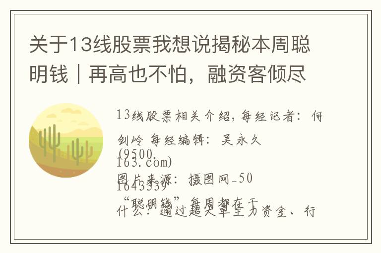 关于13线股票我想说揭秘本周聪明钱｜再高也不怕，融资客倾尽全力追涨！这类股真有这么香？