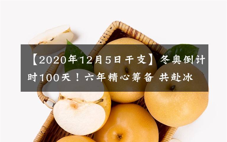 【2020年12月5日干支】冬奥倒计时100天！六年精心筹备 共赴冰雪之约