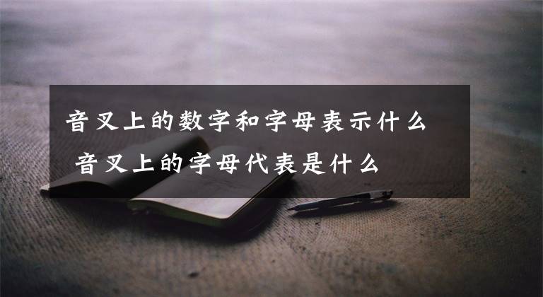 音叉上的数字和字母表示什么 音叉上的字母代表是什么