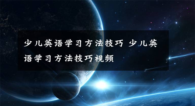 少儿英语学习方法技巧 少儿英语学习方法技巧视频