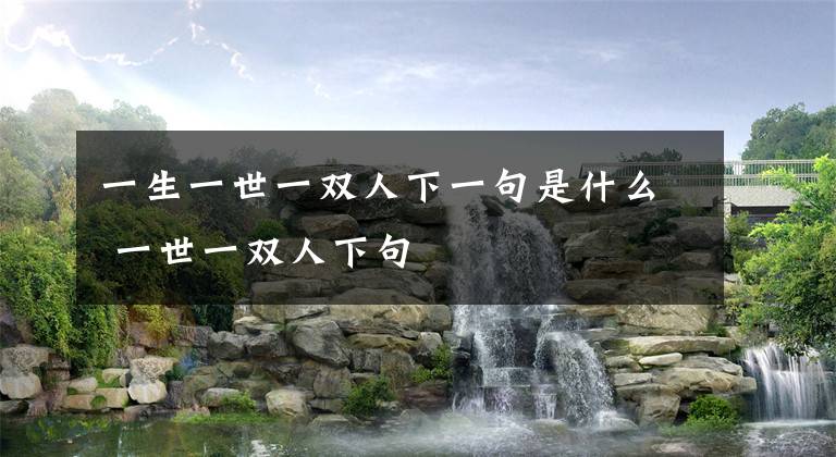 一生一世一双人下一句是什么 一世一双人下句
