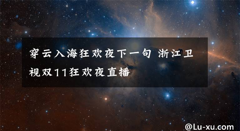 穿云入海狂欢夜下一句 浙江卫视双11狂欢夜直播