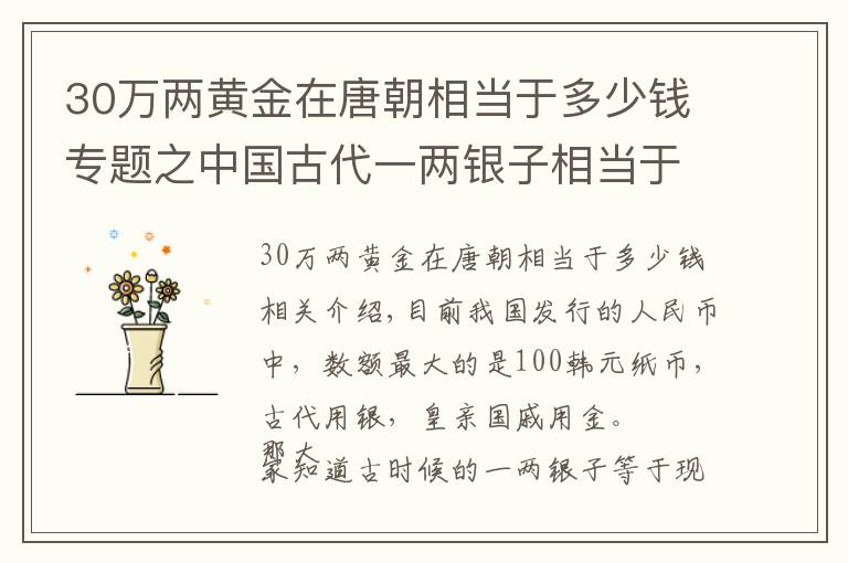 30万两黄金在唐朝相当于多少钱专题之中国古代一两银子相当于人民币多少钱？看完长见识了