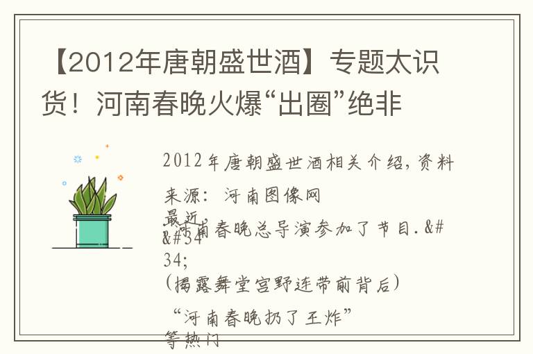 【2012年唐朝盛世酒】专题太识货！河南春晚火爆“出圈”绝非偶然，网友：活脱脱的一群在逃文物