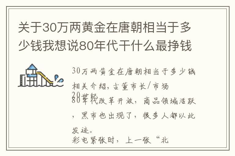 关于30万两黄金在唐朝相当于多少钱我想说80年代干什么最挣钱？唐三彩马卖十二万，加工黄金首饰每克挣三十