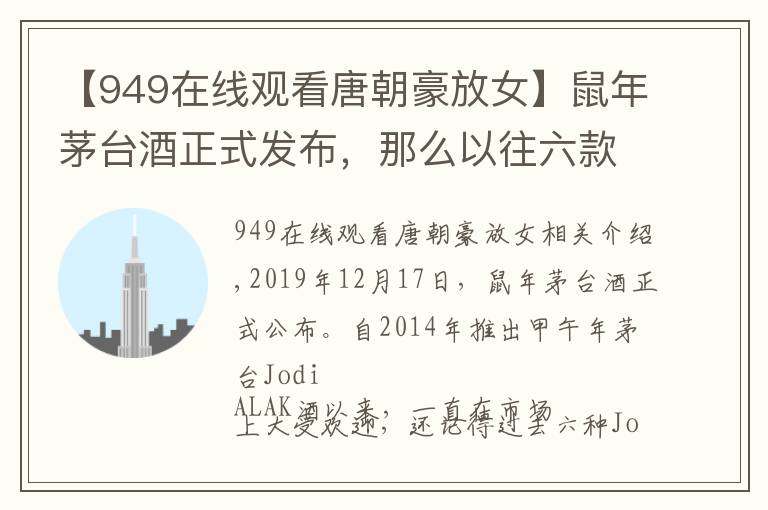 【949在线观看唐朝豪放女】鼠年茅台酒正式发布，那么以往六款生肖茅台都是什么样的呢？