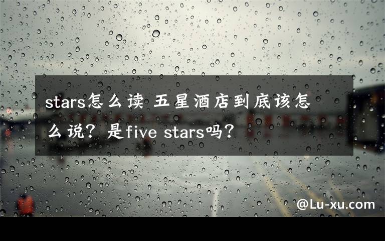 stars怎么读 五星酒店到底该怎么说？是five stars吗？
