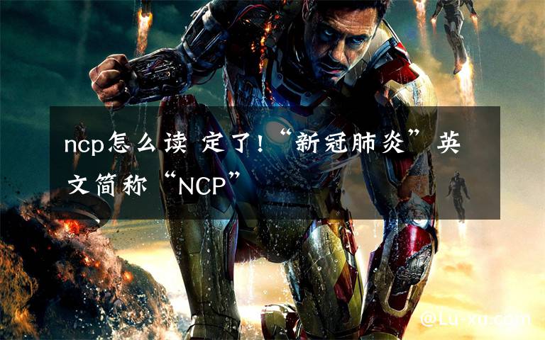 ncp怎么读 定了!“新冠肺炎”英文简称“NCP”