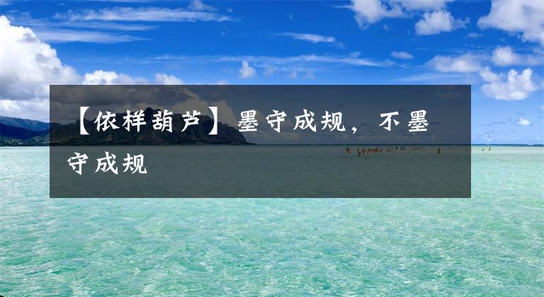 【依样葫芦】墨守成规，不墨守成规