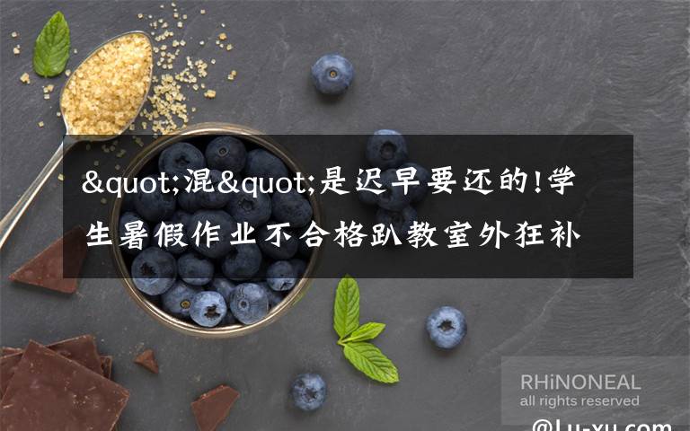 "混"是迟早要还的!学生暑假作业不合格趴教室外狂补 长大后我就成了你!