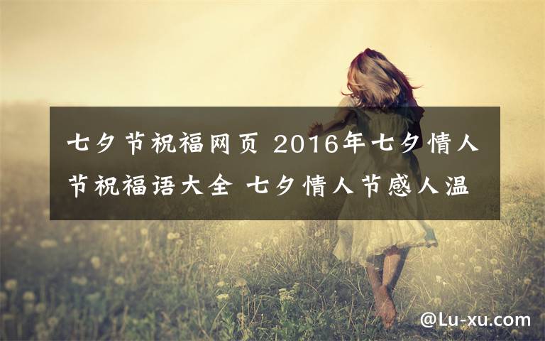 七夕节祝福网页 2016年七夕情人节祝福语大全 七夕情人节感人温馨短信祝福语