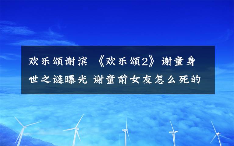 欢乐颂谢滨 《欢乐颂2》谢童身世之谜曝光 谢童前女友怎么死的附剧情介绍