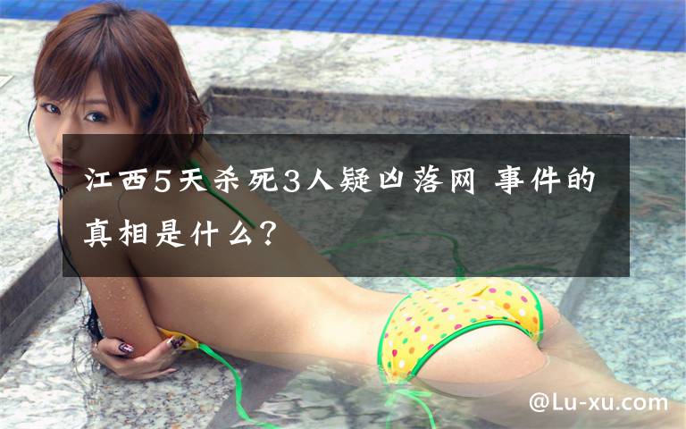 江西5天杀死3人疑凶落网 事件的真相是什么？