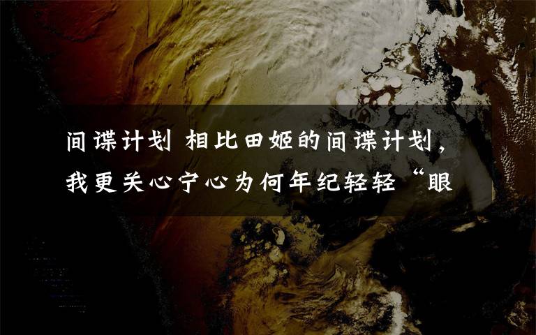 间谍计划 相比田姬的间谍计划，我更关心宁心为何年纪轻轻“眼”技就这么厉害！