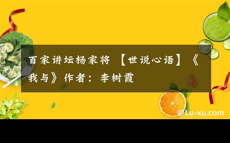 百家讲坛杨家将 【世说心语】《我与》作者：李树霞