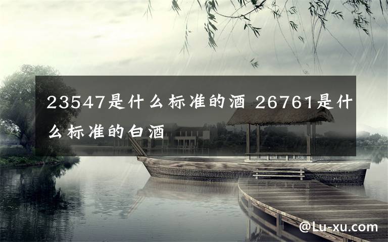 23547是什么标准的酒 26761是什么标准的白酒