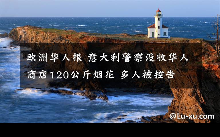 欧洲华人报 意大利警察没收华人商店120公斤烟花 多人被控告