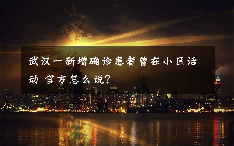 武汉一新增确诊患者曾在小区活动 官方怎么说？