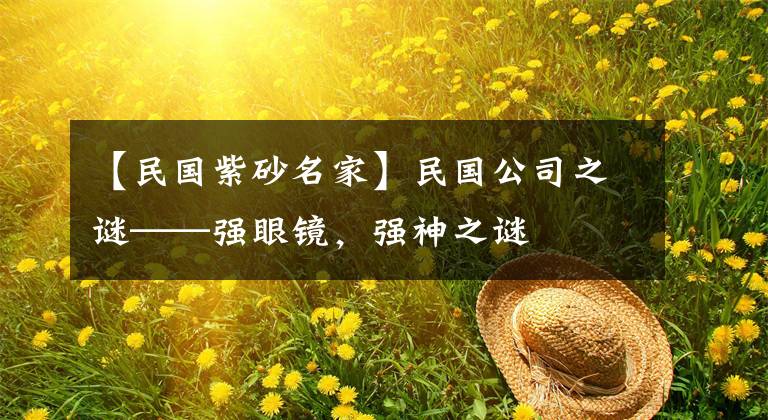 【民国紫砂名家】民国公司之谜——强眼镜，强神之谜
