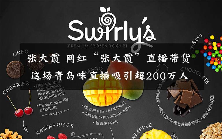 张大霞 网红“张大霞”直播带货 这场青岛味直播吸引超200万人观看