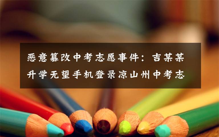 恶意篡改中考志愿事件：吉某某升学无望手机登录凉山州中考志愿填报系统