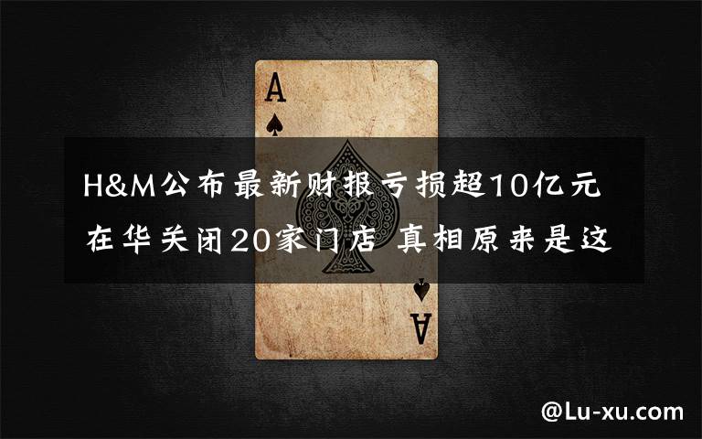 H&M公布最新财报亏损超10亿元 在华关闭20家门店 真相原来是这样！