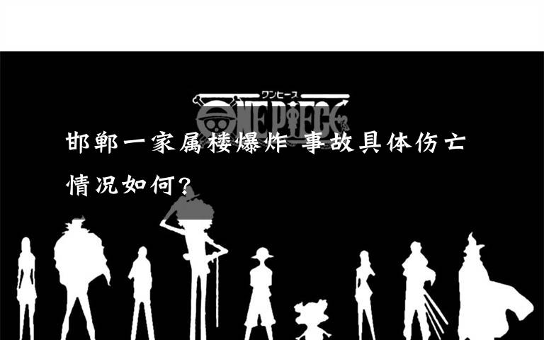 邯郸一家属楼爆炸 事故具体伤亡情况如何?