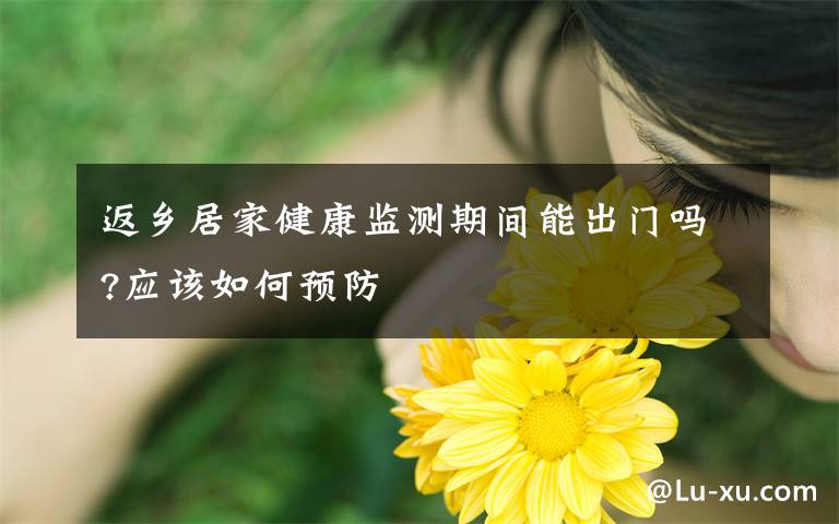 返乡居家健康监测期间能出门吗?应该如何预防