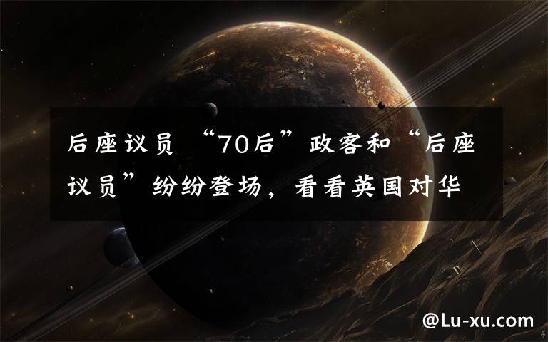 后座议员 “70后”政客和“后座议员”纷纷登场，看看英国对华“鹰派”都是些什么人？